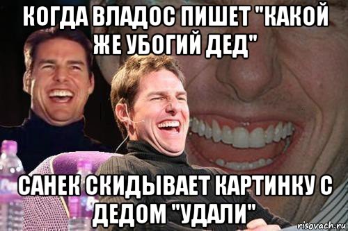 когда владос пишет "какой же убогий дед" санек скидывает картинку с дедом "удали", Мем том круз