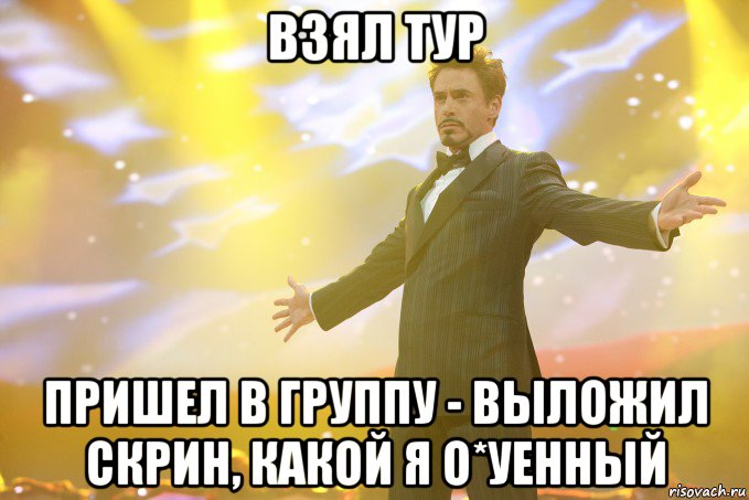 взял тур пришел в группу - выложил скрин, какой я о*уенный, Мем Тони Старк (Роберт Дауни младший)