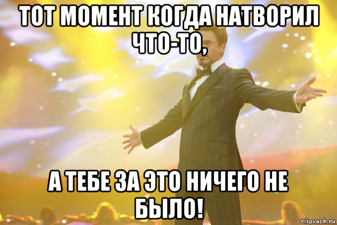 тот момент когда натворил что-то, а тебе за это ничего не было!, Мем Тони Старк (Роберт Дауни младший)