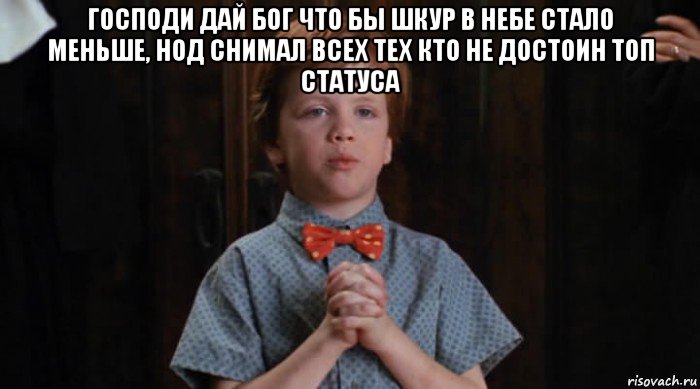 господи дай бог что бы шкур в небе стало меньше, нод снимал всех тех кто не достоин топ статуса , Мем  Трудный Ребенок