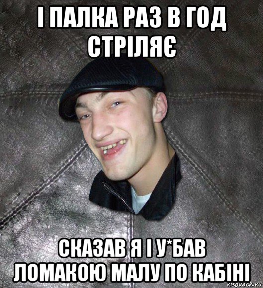 і палка раз в год стріляє сказав я і у*бав ломакою малу по кабіні, Мем Тут Апасна