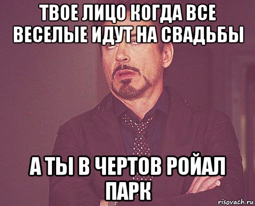 твое лицо когда все веселые идут на свадьбы а ты в чертов ройал парк, Мем твое выражение лица