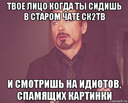 твое лицо когда ты сидишь в старом чате ск2тв и смотришь на идиотов, спамящих картинки, Мем твое выражение лица