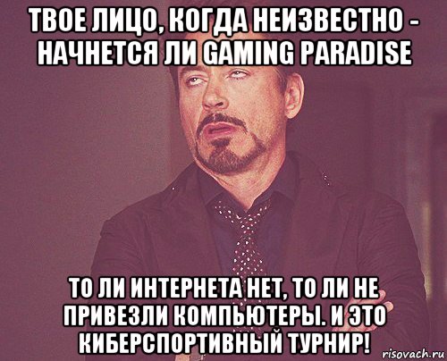 твое лицо, когда неизвестно - начнется ли gaming paradise то ли интернета нет, то ли не привезли компьютеры. и это киберспортивный турнир!, Мем твое выражение лица