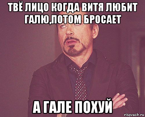 твё лицо когда витя любит галю,потом бросает а гале похуй, Мем твое выражение лица