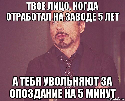 твое лицо, когда отработал на заводе 5 лет а тебя увольняют за опоздание на 5 минут, Мем твое выражение лица