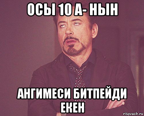 осы 10 а- нын ангимеси битпейди екен, Мем твое выражение лица