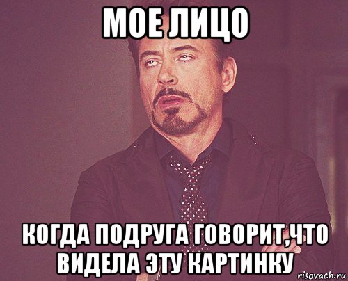 мое лицо когда подруга говорит,что видела эту картинку, Мем твое выражение лица