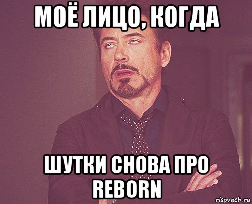 моё лицо, когда шутки снова про reborn, Мем твое выражение лица