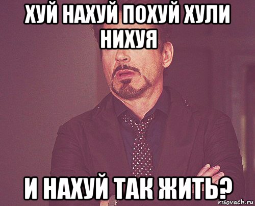 хуй нахуй похуй хули нихуя и нахуй так жить?, Мем твое выражение лица