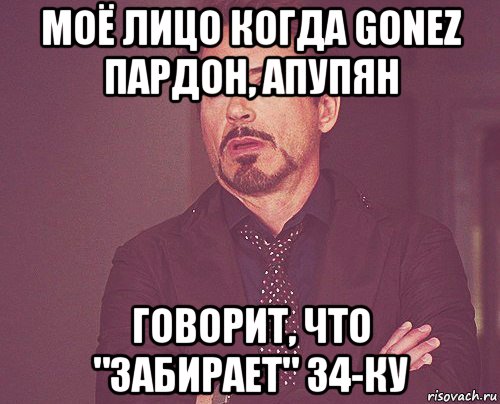 моё лицо когда gonez пардон, апупян говорит, что "забирает" 34-ку, Мем твое выражение лица