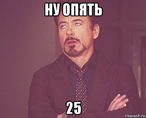 ну опять 25, Мем твое выражение лица