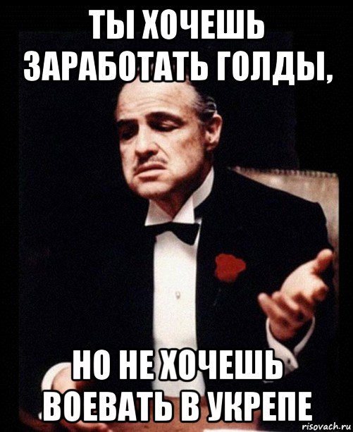 ты хочешь заработать голды, но не хочешь воевать в укрепе, Мем ты делаешь это без уважения