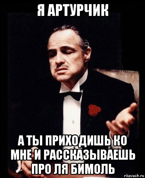 я артурчик а ты приходишь ко мне и рассказываешь про ля бимоль, Мем ты делаешь это без уважения