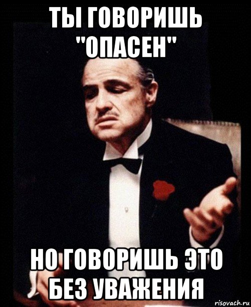 ты говоришь "опасен" но говоришь это без уважения, Мем ты делаешь это без уважения