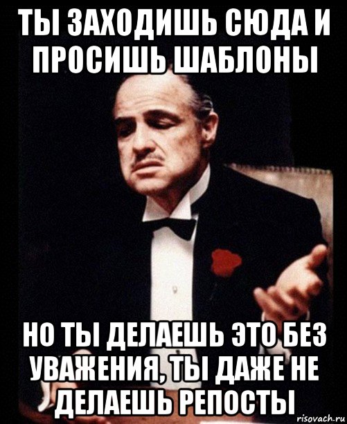 ты заходишь сюда и просишь шаблоны но ты делаешь это без уважения, ты даже не делаешь репосты, Мем ты делаешь это без уважения