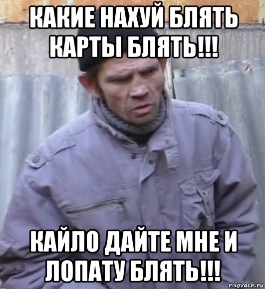 какие нахуй блять карты блять!!! кайло дайте мне и лопату блять!!!, Мем  Ты втираешь мне какую то дичь