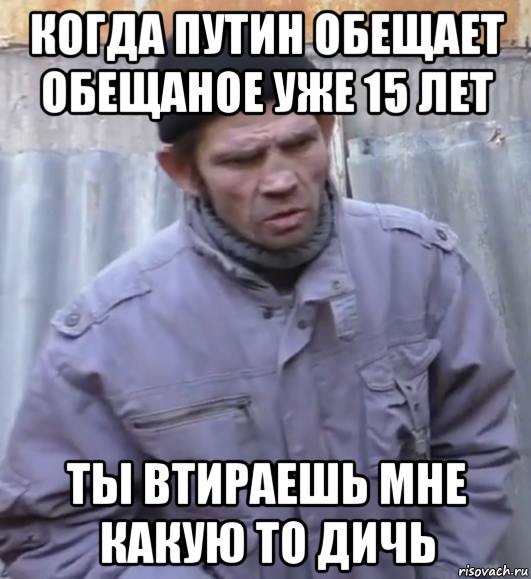 когда путин обещает обещаное уже 15 лет ты втираешь мне какую то дичь, Мем  Ты втираешь мне какую то дичь