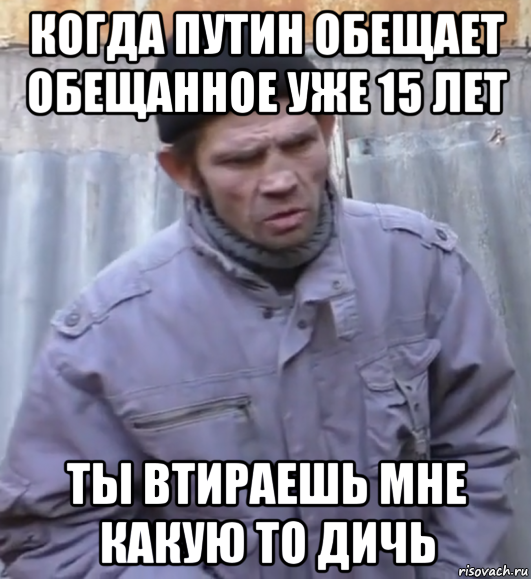 когда путин обещает обещанное уже 15 лет ты втираешь мне какую то дичь, Мем  Ты втираешь мне какую то дичь