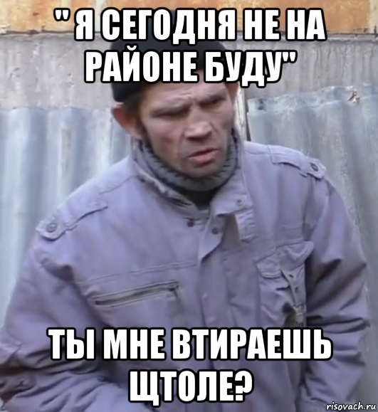 " я сегодня не на районе буду" ты мне втираешь щтоле?, Мем  Ты втираешь мне какую то дичь