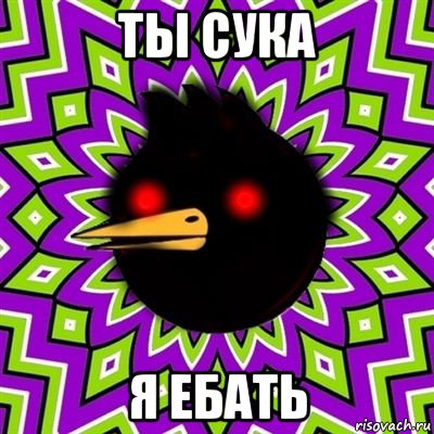 ты сука я ебать