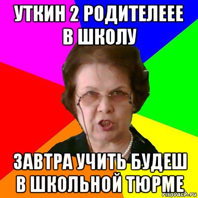 уткин 2 родителеее в школу завтра учить будеш в школьной тюрме, Мем Типичная училка