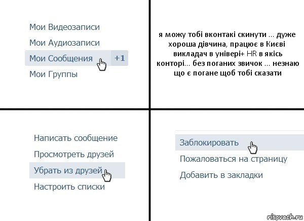 я можу тобі вконтакі скинути ... дуже хороша дівчина, працює в Києві викладач в універі+ HR в якісь конторі... без поганих звичок ... незнаю що є погане щоб тобі сказати, Комикс  Удалить из друзей