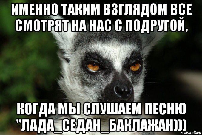 именно таким взглядом все смотрят на нас с подругой, когда мы слушаем песню "лада_седан_баклажан))), Мем   Я збагоен