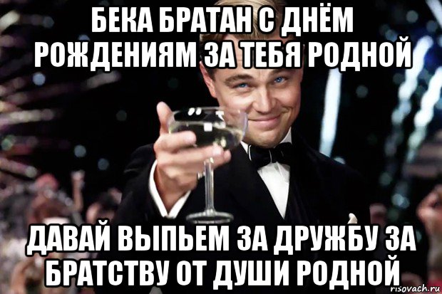 бека братан с днём рождениям за тебя родной давай выпьем за дружбу за братству от души родной, Мем Великий Гэтсби (бокал за тех)