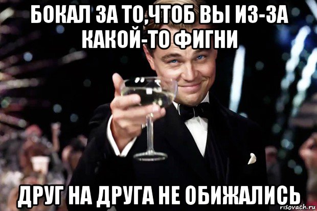 бокал за то,чтоб вы из-за какой-то фигни друг на друга не обижались, Мем Великий Гэтсби (бокал за тех)