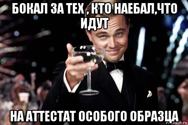 бокал за тех , кто наебал,что идут на аттестат особого образца, Мем Великий Гэтсби (бокал за тех)