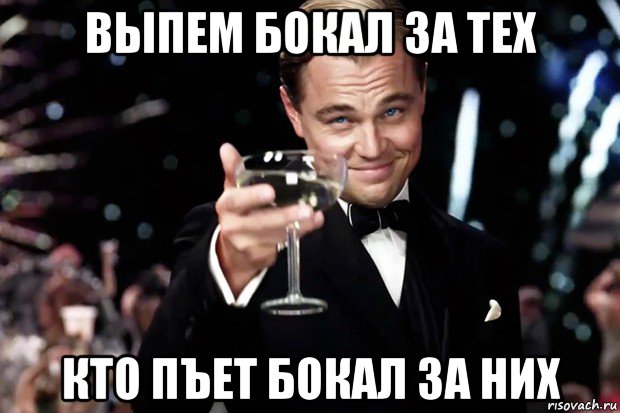 выпем бокал за тех кто пъет бокал за них, Мем Великий Гэтсби (бокал за тех)