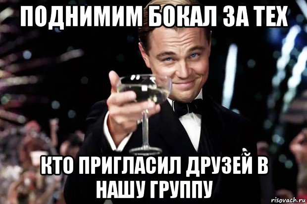 поднимим бокал за тех кто пригласил друзей в нашу группу, Мем Великий Гэтсби (бокал за тех)