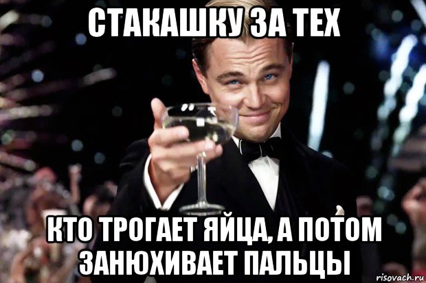 стакашку за тех кто трогает яйца, а потом занюхивает пальцы, Мем Великий Гэтсби (бокал за тех)