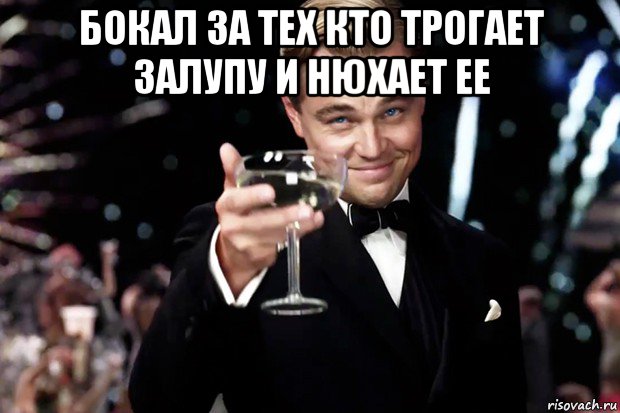 бокал за тех кто трогает залупу и нюхает ее , Мем Великий Гэтсби (бокал за тех)