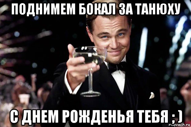 поднимем бокал за танюху с днем рожденья тебя ; ), Мем Великий Гэтсби (бокал за тех)