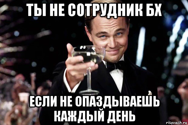 ты не сотрудник бх если не опаздываешь каждый день, Мем Великий Гэтсби (бокал за тех)