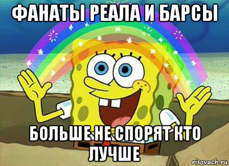 фанаты реала и барсы больше не спорят кто лучше, Мем Воображение (Спанч Боб)