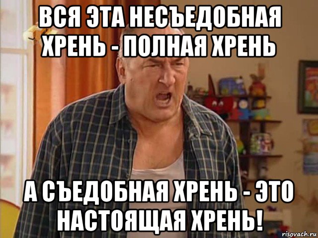 вся эта несъедобная хрень - полная хрень а съедобная хрень - это настоящая хрень!, Мем Николай Воронин