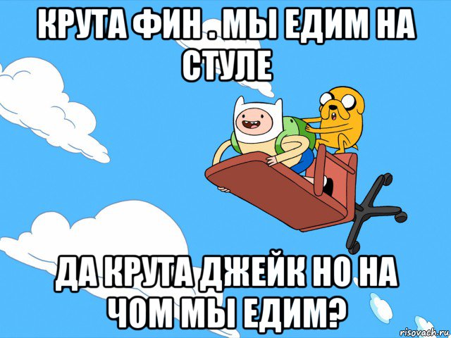 крута фин . мы едим на стуле да крута джейк но на чом мы едим?, Мем  Время приключений