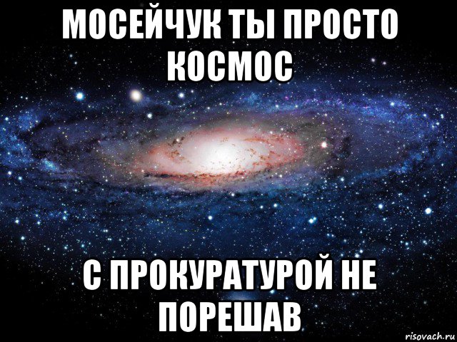 мосейчук ты просто космос с прокуратурой не порешав, Мем Вселенная