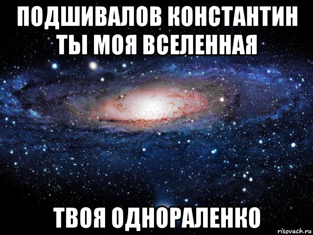 подшивалов константин ты моя вселенная твоя однораленко, Мем Вселенная