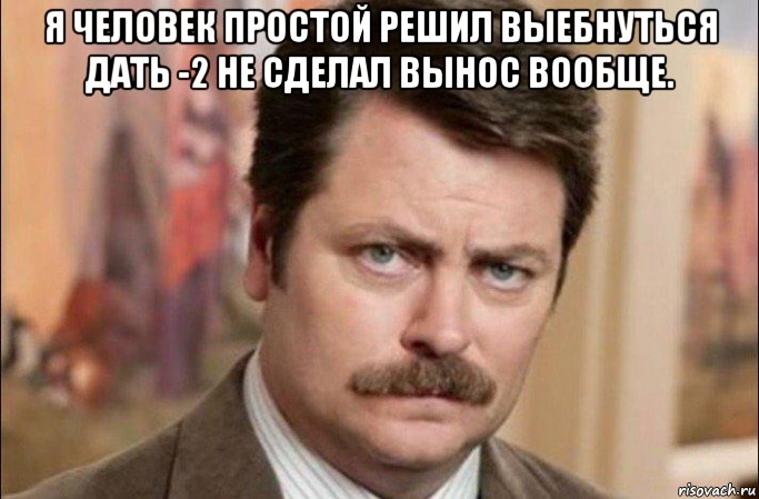 я человек простой решил выебнуться дать -2 не сделал вынос вообще. , Мем  Я человек простой