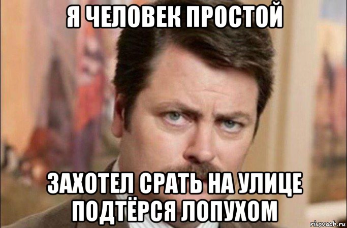 я человек простой захотел срать на улице подтёрся лопухом, Мем  Я человек простой