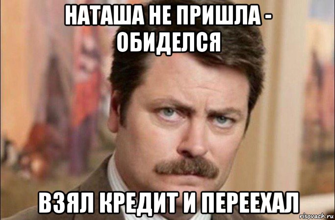 наташа не пришла - обиделся взял кредит и переехал, Мем  Я человек простой