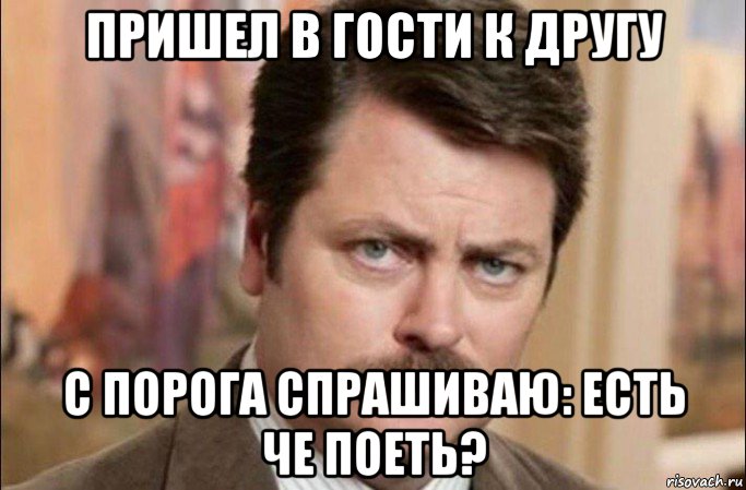 пришел в гости к другу с порога спрашиваю: есть че поеть?, Мем  Я человек простой