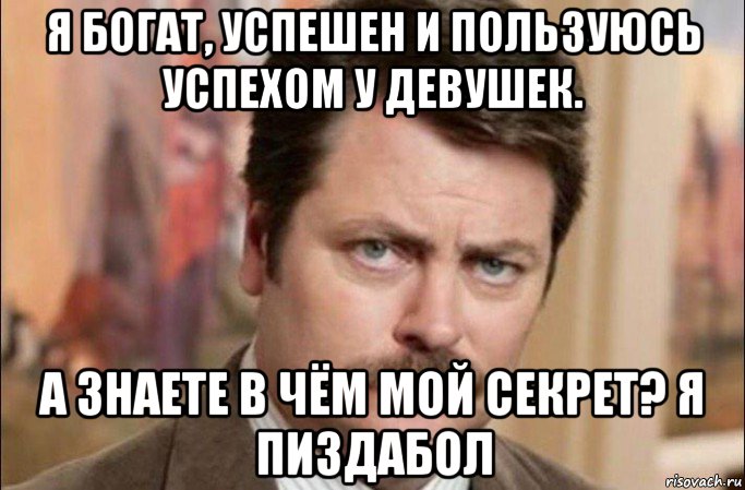 я богат, успешен и пользуюсь успехом у девушек. а знаете в чём мой секрет? я пиздабол, Мем  Я человек простой