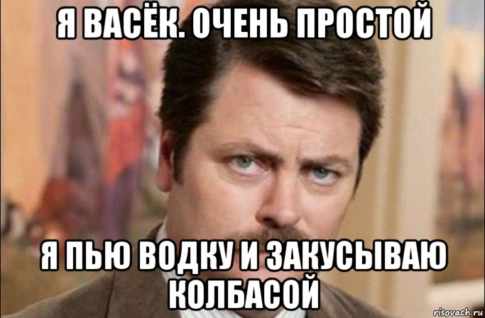 я васёк. очень простой я пью водку и закусываю колбасой, Мем  Я человек простой