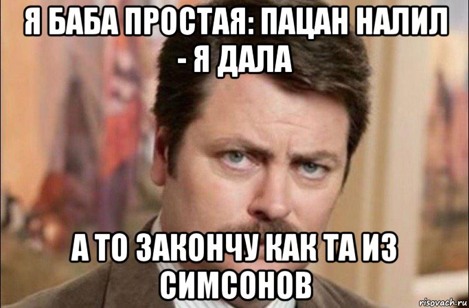 я баба простая: пацан налил - я дала а то закончу как та из симсонов, Мем  Я человек простой