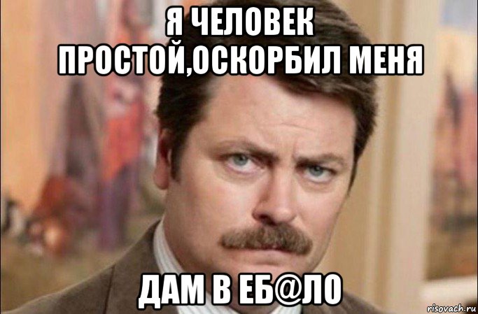 я человек простой,оскорбил меня дам в еб@ло, Мем  Я человек простой